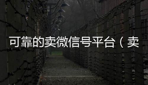 可靠的卖微信号24小时全天收购vx平台（卖微信号的有什么软件）
